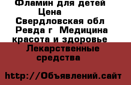 Фламин для детей › Цена ­ 550 - Свердловская обл., Ревда г. Медицина, красота и здоровье » Лекарственные средства   